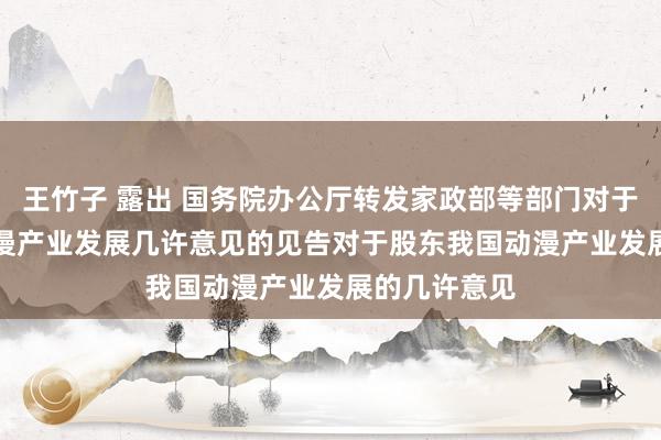 王竹子 露出 国务院办公厅转发家政部等部门对于股东我国动漫产