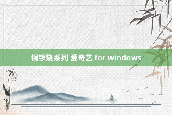 铜锣烧系列 爱奇艺 for windows