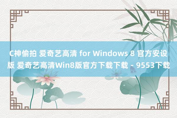 C神偷拍 爱奇艺高清 for Windows 8 官方安设版