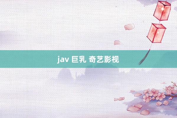 jav 巨乳 奇艺影视